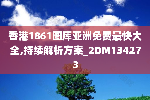 香港1861图库亚洲免费最快大全,持续解析方案_2DM134273