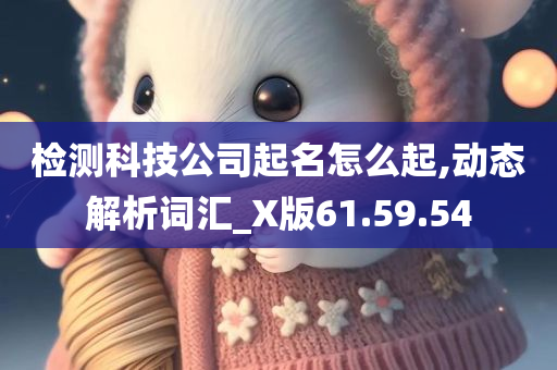 检测科技公司起名怎么起,动态解析词汇_X版61.59.54