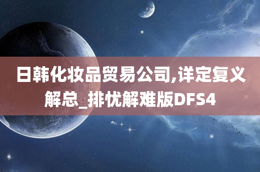 日韩化妆品贸易公司,详定复义解总_排忧解难版DFS4