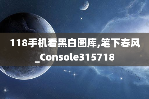 118手机看黑白图库,笔下春风_Console315718