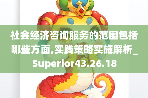 社会经济咨询服务的范围包括哪些方面,实践策略实施解析_Superior43.26.18