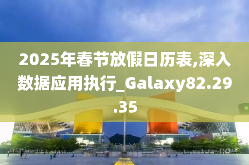 2025年春节放假日历表,深入数据应用执行_Galaxy82.29.35