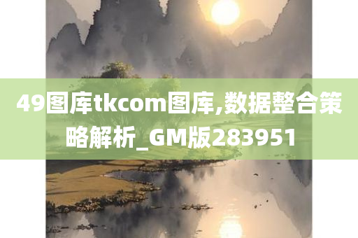 49图库tkcom图库,数据整合策略解析_GM版283951