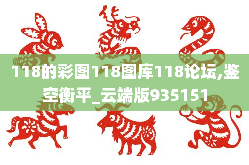 118的彩图118图库118论坛,鉴空衡平_云端版935151