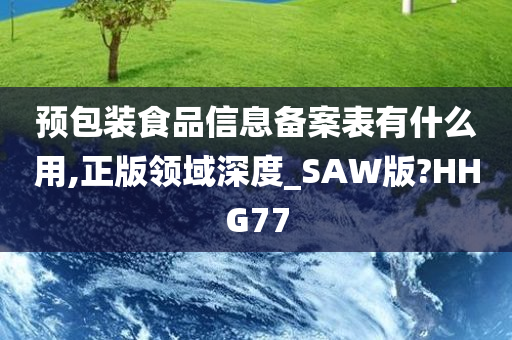 预包装食品信息备案表有什么用,正版领域深度_SAW版?HHG77