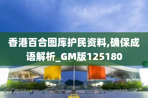 香港百合图库护民资料,确保成语解析_GM版125180