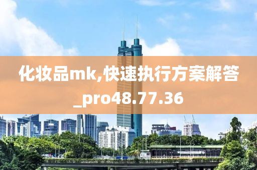 化妆品mk,快速执行方案解答_pro48.77.36