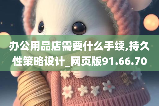 办公用品店需要什么手续,持久性策略设计_网页版91.66.70