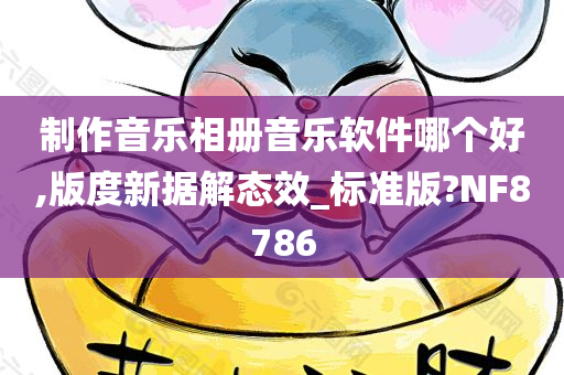 制作音乐相册音乐软件哪个好,版度新据解态效_标准版?NF8786