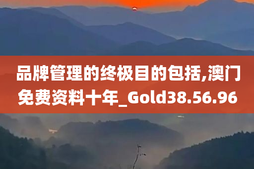 品牌管理的终极目的包括,澳门免费资料十年_Gold38.56.96