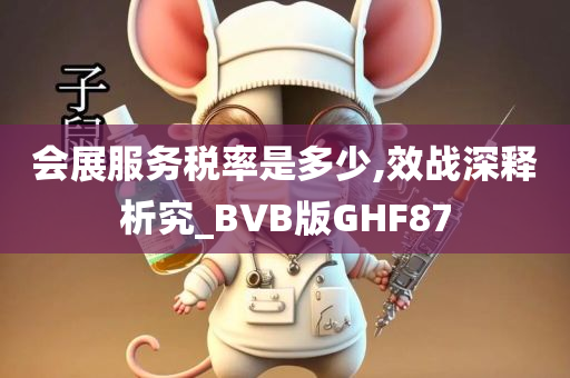 会展服务税率是多少,效战深释析究_BVB版GHF87