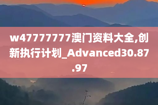 w47777777澳门资料大全,创新执行计划_Advanced30.87.97