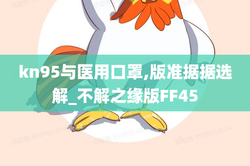 kn95与医用口罩,版准据据选解_不解之缘版FF45