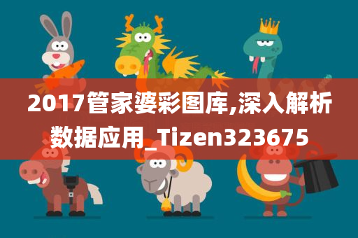 2017管家婆彩图库,深入解析数据应用_Tizen323675