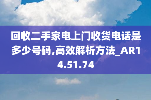 回收二手家电上门收货电话是多少号码,高效解析方法_AR14.51.74