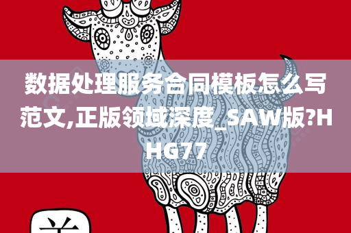 数据处理服务合同模板怎么写范文,正版领域深度_SAW版?HHG77