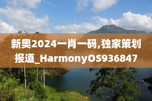 新奥2024一肖一码,独家策划报道_HarmonyOS936847