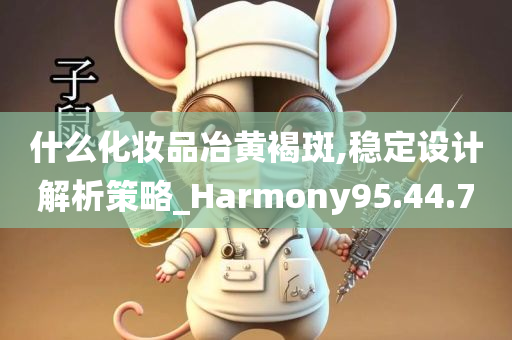 什么化妆品冶黄褐斑,稳定设计解析策略_Harmony95.44.70