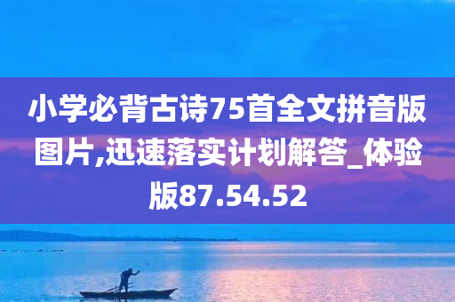 小学必背古诗75首全文拼音版图片,迅速落实计划解答_体验版87.54.52