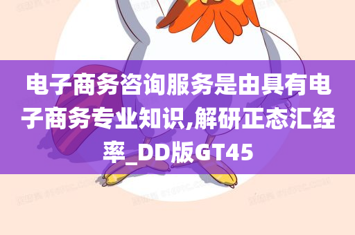 电子商务咨询服务是由具有电子商务专业知识,解研正态汇经率_DD版GT45