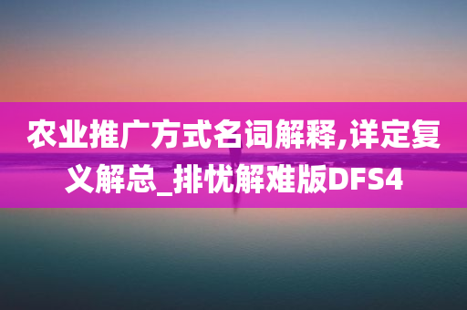 农业推广方式名词解释,详定复义解总_排忧解难版DFS4