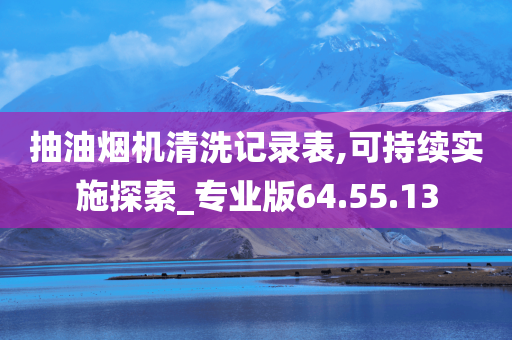 抽油烟机清洗记录表,可持续实施探索_专业版64.55.13