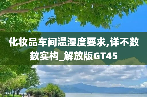 化妆品车间温湿度要求,详不数数实构_解放版GT45