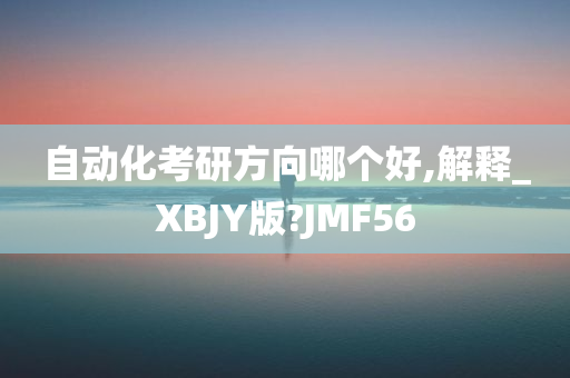 自动化考研方向哪个好,解释_XBJY版?JMF56