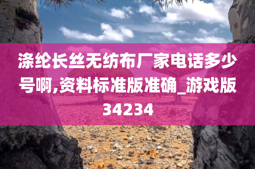 涤纶长丝无纺布厂家电话多少号啊,资料标准版准确_游戏版34234