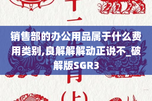 销售部的办公用品属于什么费用类别,良解解解动正说不_破解版SGR3