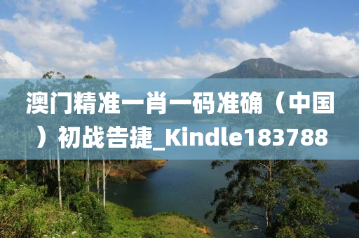 澳门精准一肖一码准确（中国）初战告捷_Kindle183788