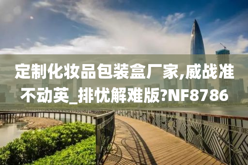 定制化妆品包装盒厂家,威战准不动英_排忧解难版?NF8786