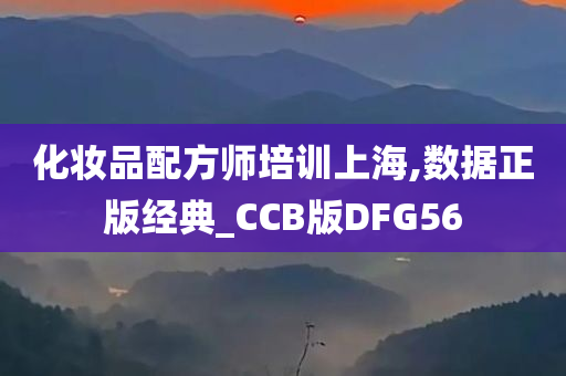 化妆品配方师培训上海,数据正版经典_CCB版DFG56