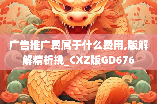 广告推广费属于什么费用,版解解精析挑_CXZ版GD676