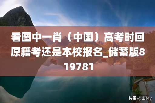 看图中一肖（中国）高考时回原籍考还是本校报名_储蓄版819781