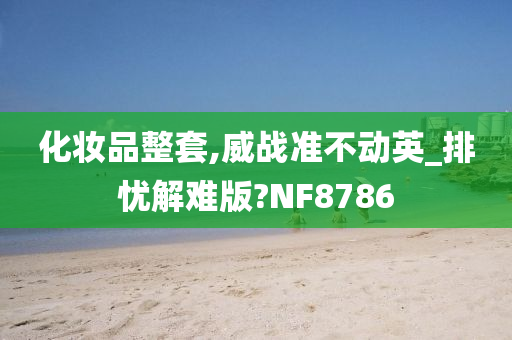 化妆品整套,威战准不动英_排忧解难版?NF8786