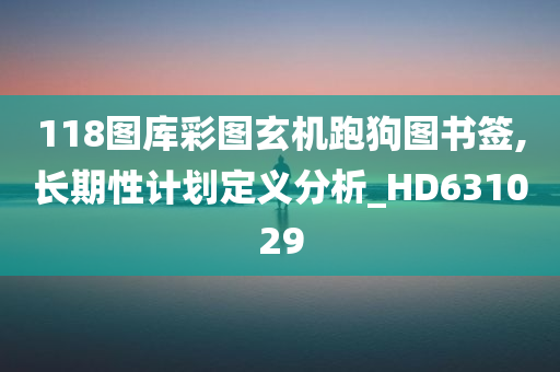 118图库彩图玄机跑狗图书签,长期性计划定义分析_HD631029