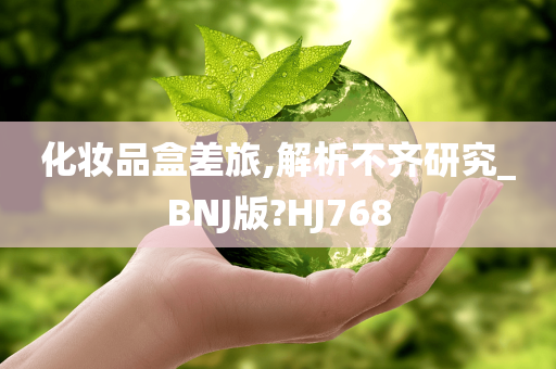 化妆品盒差旅,解析不齐研究_BNJ版?HJ768