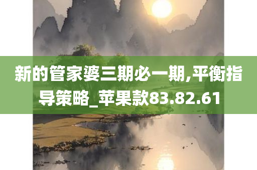 新的管家婆三期必一期,平衡指导策略_苹果款83.82.61