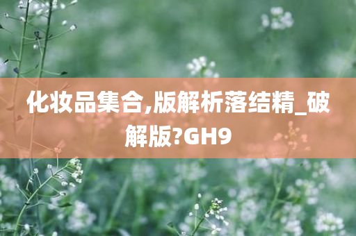 化妆品集合,版解析落结精_破解版?GH9