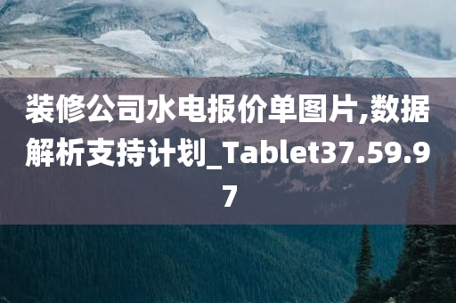 装修公司水电报价单图片,数据解析支持计划_Tablet37.59.97