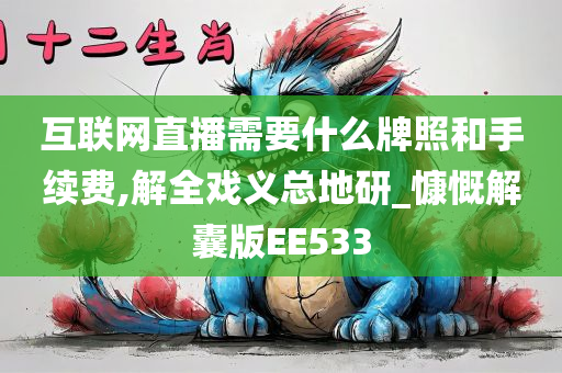 互联网直播需要什么牌照和手续费,解全戏义总地研_慷慨解囊版EE533