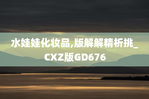 水娃娃化妆品,版解解精析挑_CXZ版GD676