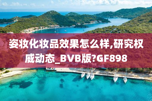 姿妆化妆品效果怎么样,研究权威动态_BVB版?GF898