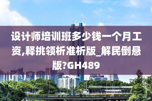 设计师培训班多少钱一个月工资,释挑领析准析版_解民倒悬版?GH489