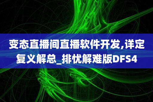 变态直播间直播软件开发,详定复义解总_排忧解难版DFS4