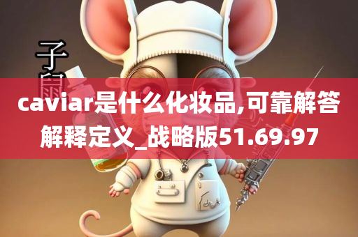 caviar是什么化妆品,可靠解答解释定义_战略版51.69.97