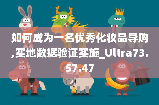 如何成为一名优秀化妆品导购,实地数据验证实施_Ultra73.57.47