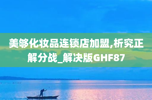 美够化妆品连锁店加盟,析究正解分战_解决版GHF87