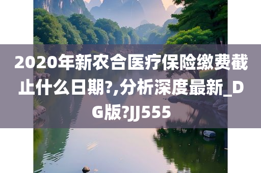 2020年新农合医疗保险缴费截止什么日期?,分析深度最新_DG版?JJ555